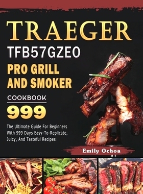 预订 Traeger TFB57GZEO Pro Grill and Smoker Cookbook 999: The Ultimate Guide For Beginners With 999 Days Easy-To-Replica