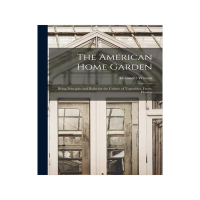 [预订]The American Home Garden: Being Principles and Rules for the Culture of Vegetables, Fruits, Flowers 9781018945781