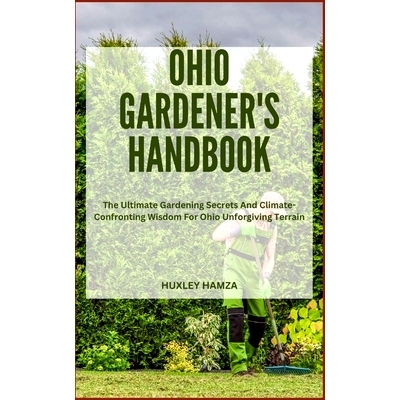 预订 Ohio Gardener’s Handbook: The Ultimate Gardening Secrets And Climate-Confronting Wisdom For Ohio Unforgiving Terra