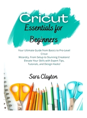 预订 Cricut Essentials for Beginners: Your Ultimate Guide from Basics to Pro-Level Cricut Wizardry. From Setup to Stunni