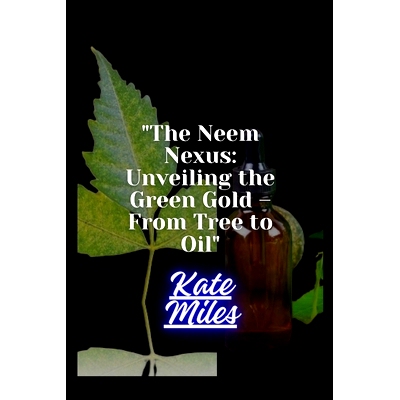 预订 The Neem Nexus: Unveiling the Green Gold - From Tree to Oil: Harvesting Nature’s Healing Power for Health and Sust