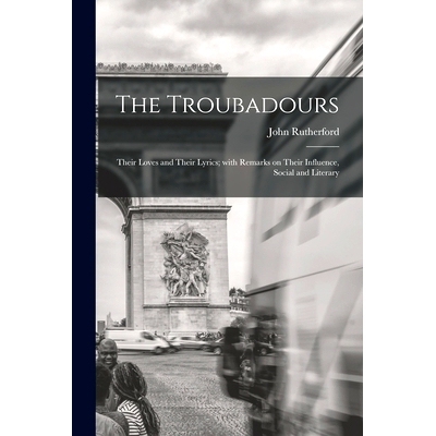 预订 The Troubadours: Their Loves and Their Lyrics; With Remarks on Their Influence, Social and Literary: 9781014194923