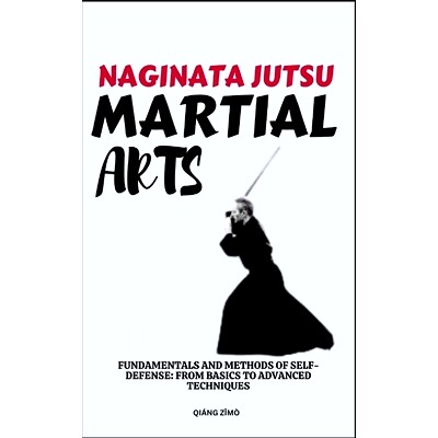 预订 Naginata Jutsu Martial Arts: Fundamentals And Methods Of Self-Defense: From Basics To Advanced Techniques: 97983216