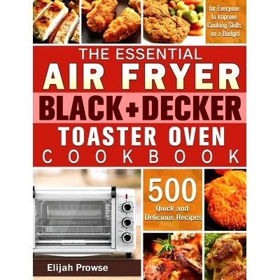 预订 The Essential Air Fryer BLACK+DECKER Toaster Oven Cookbook: 500 Quick and Delicious Recipes for Everyone to Improve