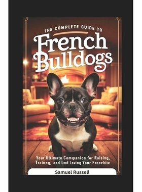 预订 The Complete Guide to French Bulldogs: Your Ultimate Companion for Raising, Training, and Loving Your Frenchie: 979