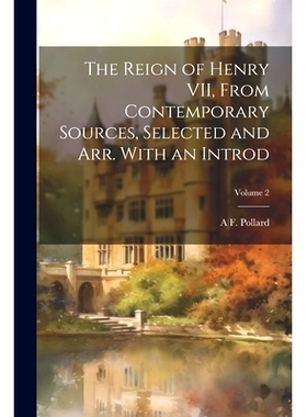 预订 The Reign of Henry VII, From Contemporary Sources, Selected and arr. With an Introd; Volume 2: 9781021947659