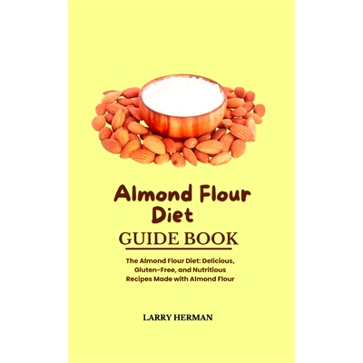 预订 Almond Flour Diet Guide Book: The Almond Flour Diet: Delicious, Gluten-Free, and Nutritious Recipes Made with Almon