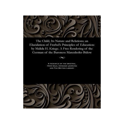 [预订]The Child, Its Nature and Relations; An Elucidation of Froebel’s Principles of Education: By Malid 9781535812221