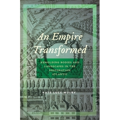预订 An Empire Transformed: Remolding Bodies and Landscapes in the Restoration Atlantic 帝国的蜕变：重塑大西洋修复中的身