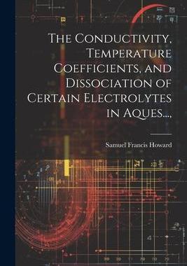 [预订]The Conductivity, Temperature Coefficients, and Dissociation of Certain Electrolytes in Aques..., 9781022160835
