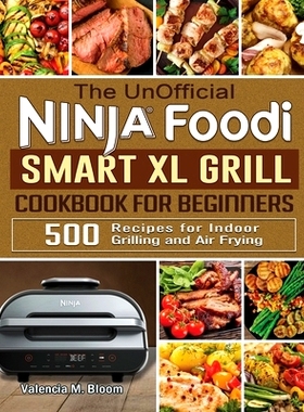 预订 The UnOfficial Ninja Foodi Smart XL Grill Cookbook for Beginners: 500 Recipes for Indoor Grilling and Air Frying