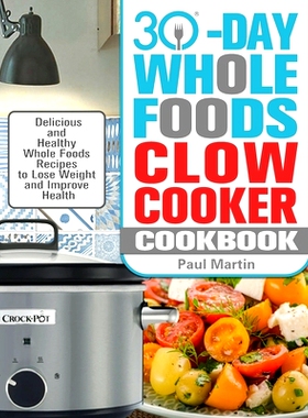 预订 30-Day Whole Foods Slow Cooker Cookbook: Delicious and Healthy Whole Foods Recipes to Lose Weight and Improve Healt
