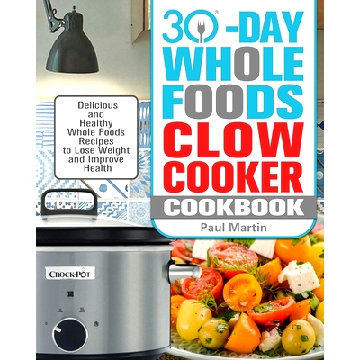 预订 30-Day Whole Foods Slow Cooker Cookbook: Delicious and Healthy Whole Foods Recipes to Lose Weight and Improve Healt
