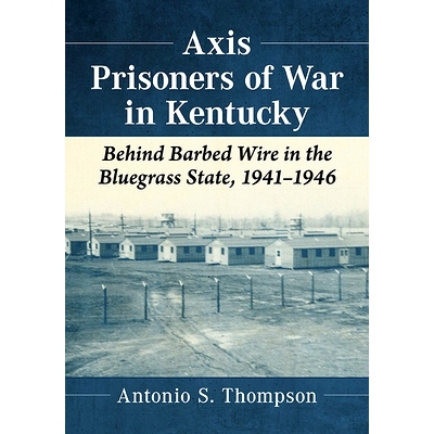 预订 Axis Prisoners of War in Kentucky: Behind Barbed Wire in the Bluegrass State, 1941-1946 肯塔基州的轴心国战俘：蓝草