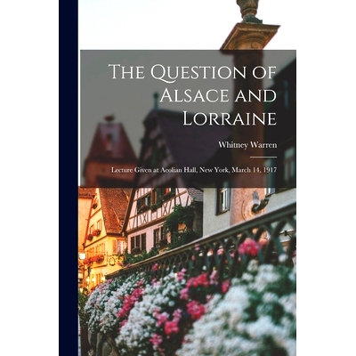 预订 The Question of Alsace and Lorraine; Lecture Given at Aeolian Hall, New York, March 14, 1917: 9781013762383