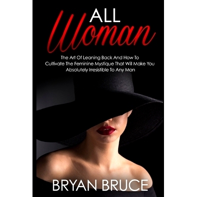 预订 All Woman: The Art Of Leaning Back And How To Cultivate The Feminine Mystique That Will Make You Irresistible To An