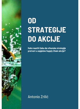 预订 Od Strategije Do Akcije: Kako naučiti zabu da vrhunske strategije pretvori u uspjesne Supply Chain akcije?: 97