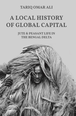 【预订】A Local History of Global Capital: Jute and Peasant Life in the Bengal Delta