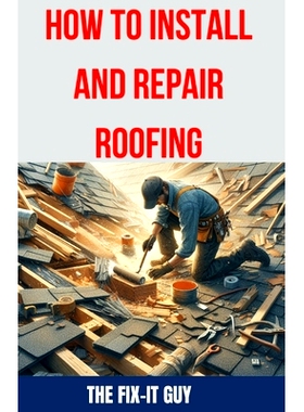 预订 How to Install and Repair Roofing: The Ultimate DIY Guide to Roof Repair, Shingle Replacement, Leak Prevention, Fla