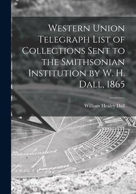 [预订]Western Union Telegraph List of Collections Sent to the Smithsonian Institution by W. H. Dall, 1865 9781014237125