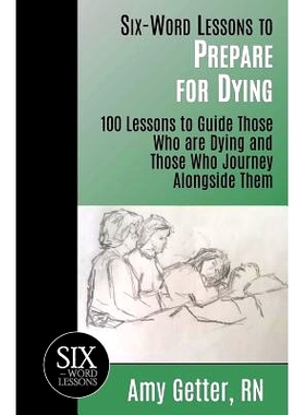 预订 Six-Word Lessons to Prepare for Dying: 100 Lessons to Guide Those Who are Dying and Those Who Journey Alongside The