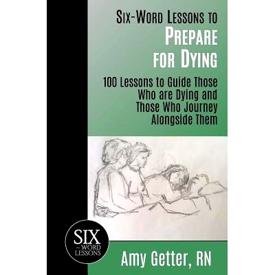 预订 Six-Word Lessons to Prepare for Dying: 100 Lessons to Guide Those Who are Dying and Those Who Journey Alongside The