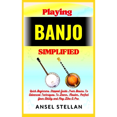 预订 Playing BANJO Simplified: Quick Beginners Stepped Guide From Basics To Advanced Techniques To Learn, Master, Perfec