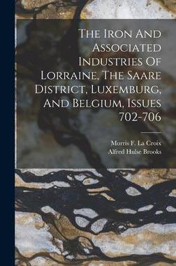 [预订]The Iron And Associated Industries Of Lorraine, The Saare District, Luxemburg, And Belgium, Issues 7 9781018784403
