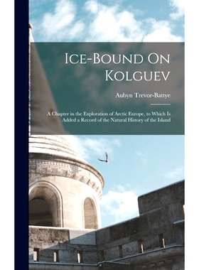 预订 Ice-Bound On Kolguev: A Chapter in the Exploration of Arctic Europe, to Which Is Added a Record of the Natural Hist