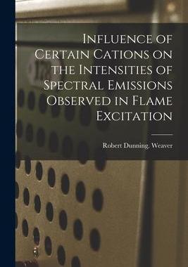 [预订]Influence of Certain Cations on the Intensities of Spectral Emissions Observed in Flame Excitation 9781014581914