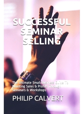 预订 Successful Seminar Selling: The Ultimate Small Business Guide To Boosting Sales & Profits Through Seminars & Worksh