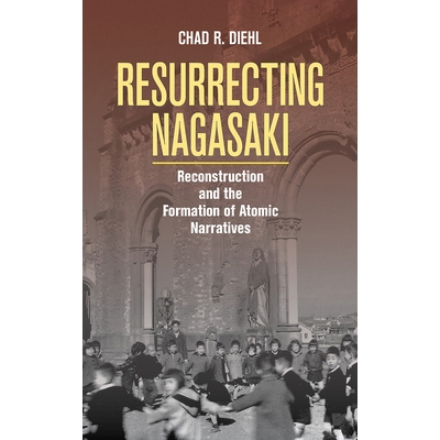 预订 Resurrecting Nagasaki: Reconstruction and the Formation of Atomic Narratives 复活长崎：重构与*叙事的形成: 978150171