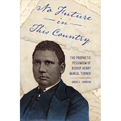 预订 No Future in This Country: The Prophetic Pessimism of Bishop Henry McNeal Turner 这个国家没有未来：亨利 麦克尼尔 特