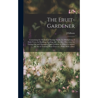 预订 The Fruit-Gardener: Containing the Method of Raising Stocks, for Multiplying of Fruit-Trees, by Budding, Grafting,