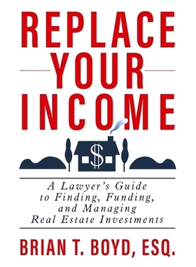 预订 Replace Your Income: A Lawyer’s Guide to Finding, Funding, and Managing Real Estate Investments: 9798886360080