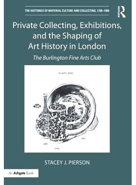 预订 Private Collecting, Exhibitions, and the Shaping of Art History in London: The Burlington Fine Arts Club 私人收藏、