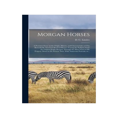 [预订]Morgan Horses: a Premium Essay on the Origin, History, and Characteristics of This Remarkable Americ 9781013429187