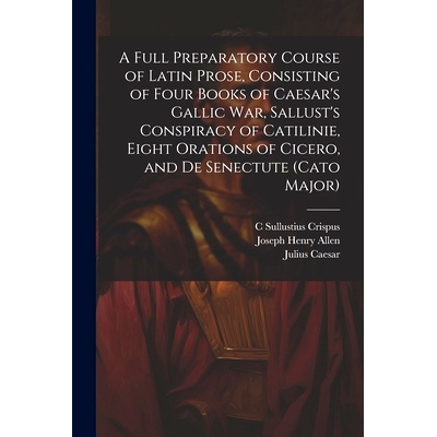 预订 A Full Preparatory Course of Latin Prose, Consisting of Four Books of Caesar’s Gallic War, Sallust’s Conspiracy o