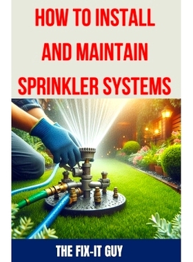 预订 How to Install and Maintain Sprinkler System: The Ultimate Guide to Sprinkler System Installation, Maintenance, and