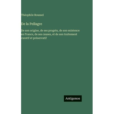 预订 De la Pellagre: De son origine, de ses progrès, de son existence en France, de ses causes, et de son traitement cu