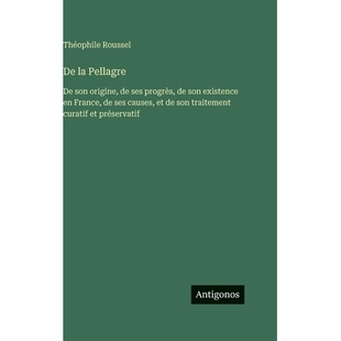 预订 De la Pellagre: De son origine, de ses progrès, de son existence en France, de ses causes, et de son traitement cu