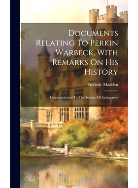 预订 Documents Relating To Perkin Warbeck, With Remarks On His History: Communicated To The Society Of Antiquaries: 9781