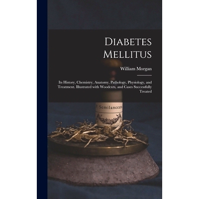 预订 Diabetes Mellitus: Its History, Chemistry, Anatomy, Pathology, Physiology, and Treatment. Illustrated With Woodcuts
