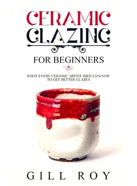 预订 Ceramic Glazing for Beginners: What Every Ceramic Artist Should Know to Get Better Glazes: 9781702774161