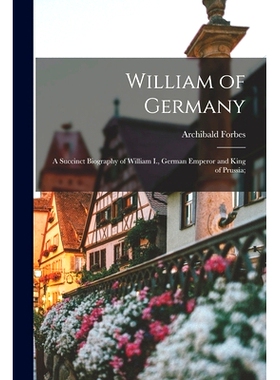 预订 William of Germany: a Succinct Biography of William I., German Emperor and King of Prussia;: 9781014944399