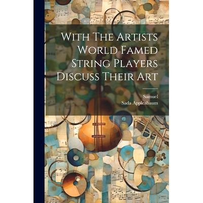 预订 With The Artists World Famed String Players Discuss Their Art: 9781022896284