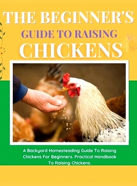 预订 The Beginner’s Guide to Raising Chickens: A Backyard Homesteading Guide to Raising Chickens for Beginners. Practic
