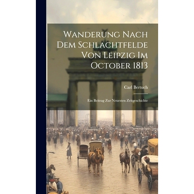 预订 Wanderung Nach Dem Schlachtfelde Von Leipzig Im October 1813: Ein Beitrag Zur Neuesten Zeitgeschichte: 978102045690