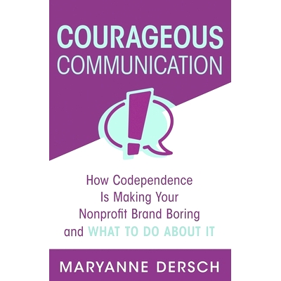 预订 Courageous Communication: How Codependence Is Making Your Nonprofit Brand Boring and What To Do About It: 978173227