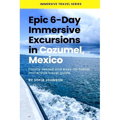 预订 Epic 6-Day Immersive Excursions in Cozumel, Mexico: Family-tested and easy-to-follow immersive travel guide: 979821